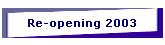 Re-opening 2003